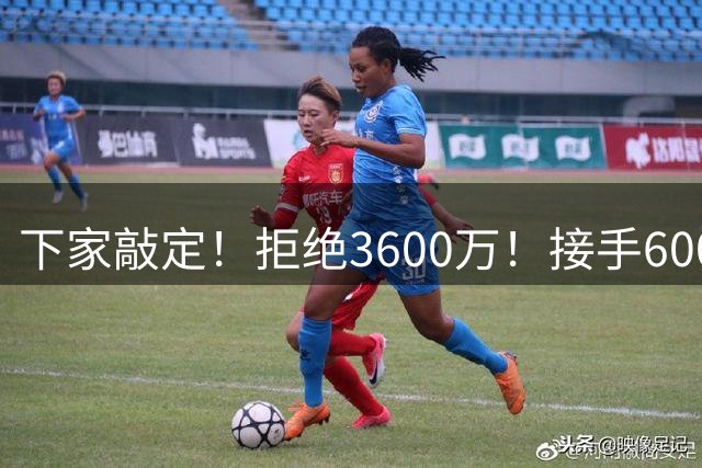 下家敲定！拒绝3600万！接手600万！库明加想什么？