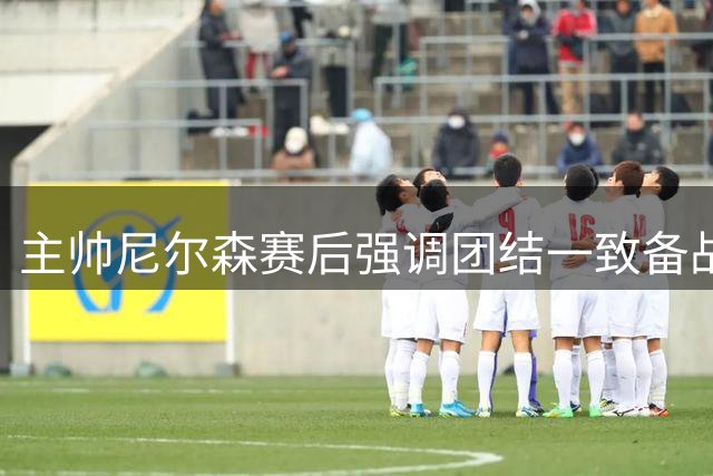 主帅尼尔森赛后强调团结一致备战下轮赛事