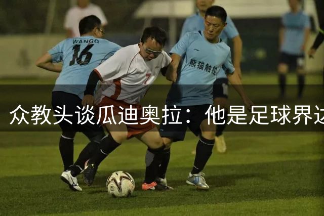 众教头谈瓜迪奥拉：他是足球界达芬奇 足球世界需要他尽快回归