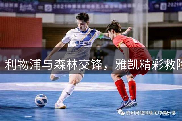 利物浦与森林交锋，雅凯精彩救险化解威胁