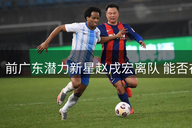 前广东潜力新星赵戌宏离队 能否在CBA再续征程？