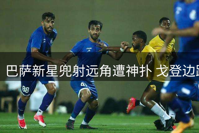 巴萨新星兜射远角遭神扑 戈登边路妙传造险