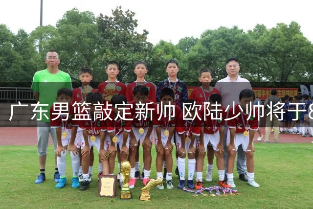 广东男篮敲定新帅 欧陆少帅将于8月下旬正式接管球队