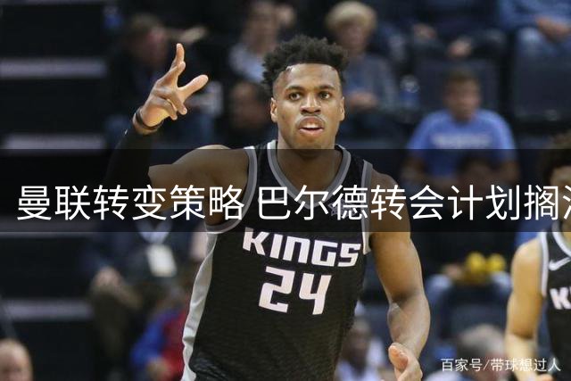 曼联转变策略 巴尔德转会计划搁浅