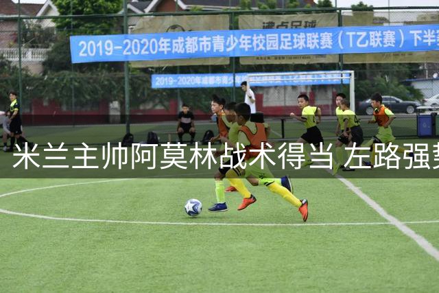 米兰主帅阿莫林战术得当 左路强势逆转曼联