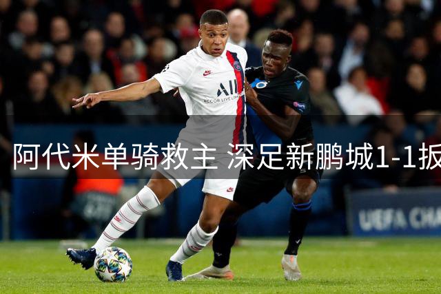 阿代米单骑救主 深足新鹏城1-1扳平比分